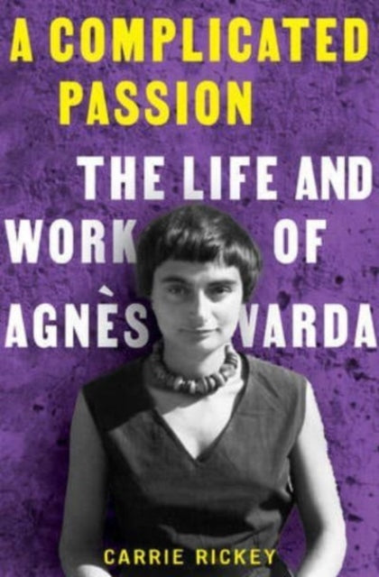 A Complicated Passion. The Life and Work of Agnes Varda by Carrie Rickey — Hardback